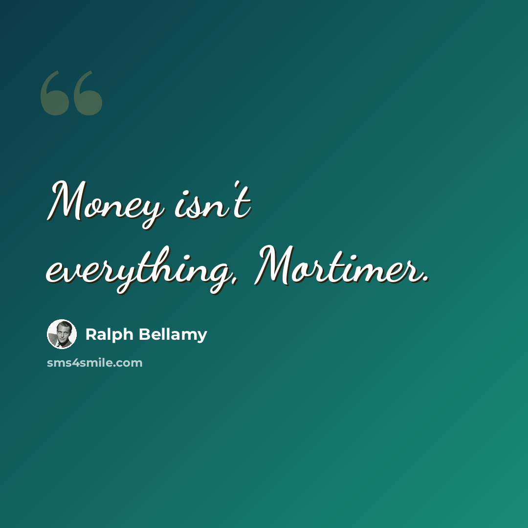 “Money isn't everything, Mortimer.” quote by Ralph Bellamy