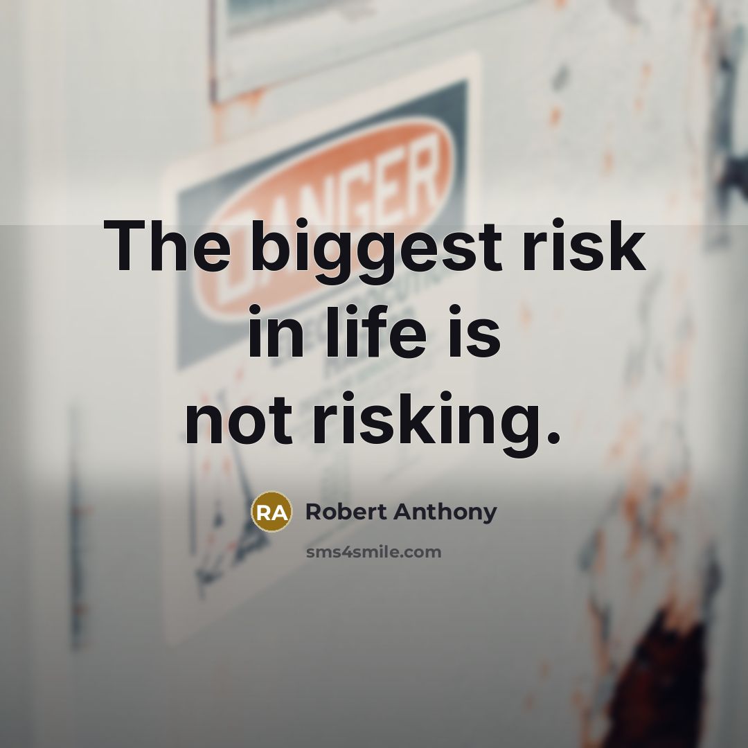 “The biggest risk in life is not risking.” quote by Robert Anthony