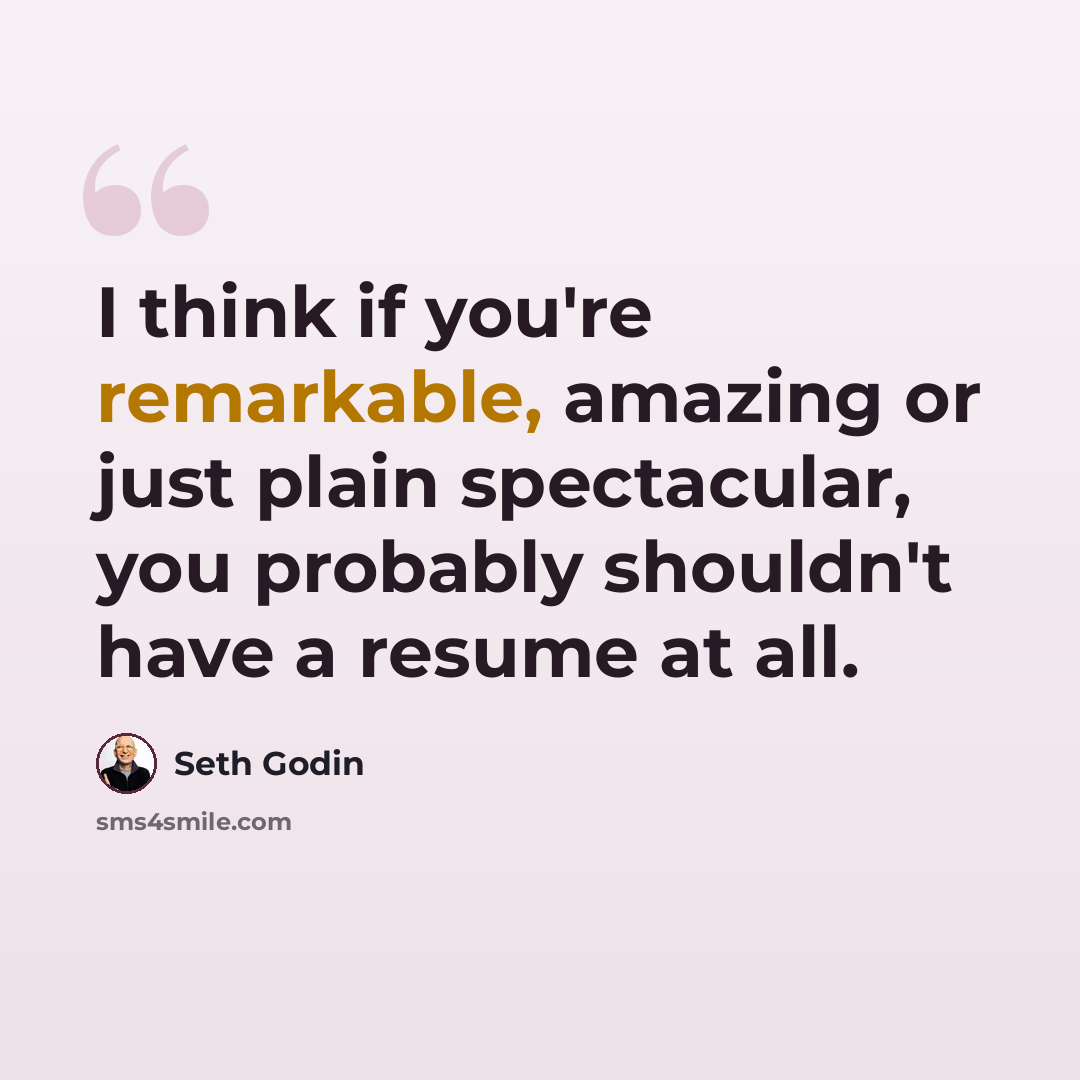 “I think if you're remarkable, amazing or just plain spectacular, you probably shouldn't have a resume at all.” quote by Seth Godin