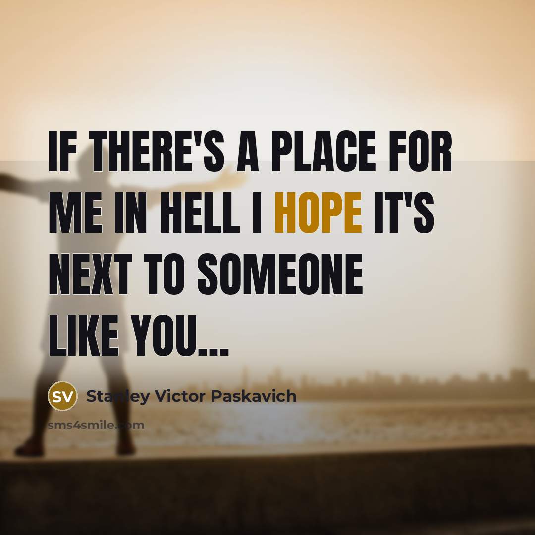 “If there's a place for me in Hell I hope it's next to someone like you...” quote by Stanley Victor Paskavich