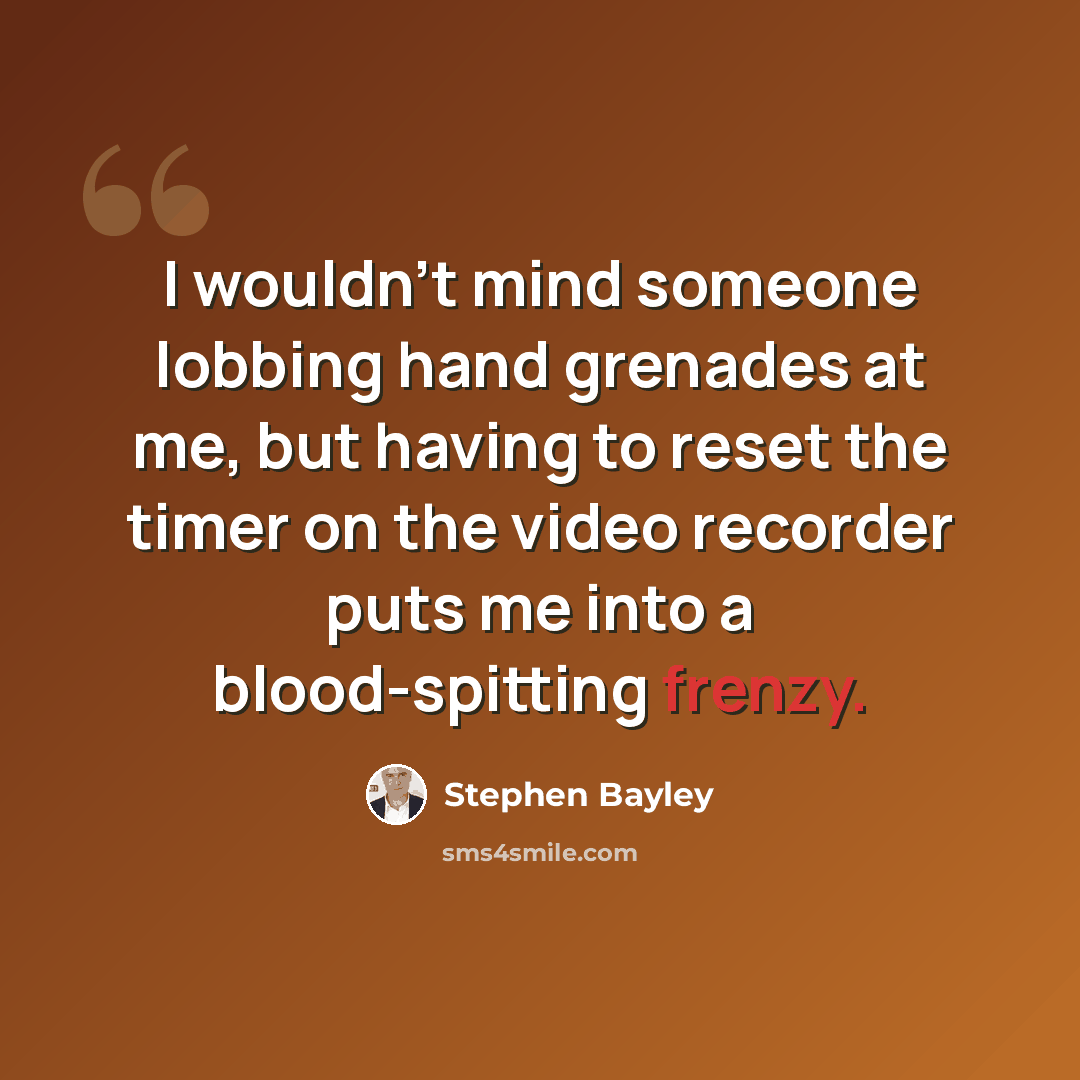 “I wouldn't mind someone lobbing hand grenades at me, but having to reset the timer on the video recorder puts me into a blood-spitting frenzy.” quote by Stephen Bayley