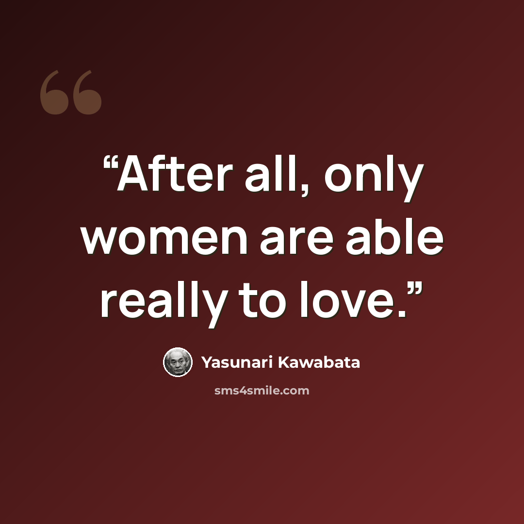 “After all, only women are able really to love.” quote by Yasunari Kawabata