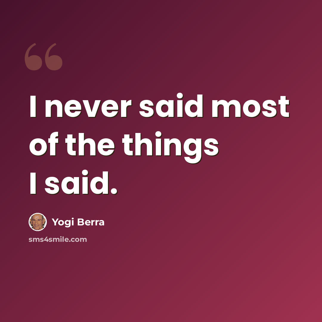 “I never said most of the things I said.” quote by Yogi Berra