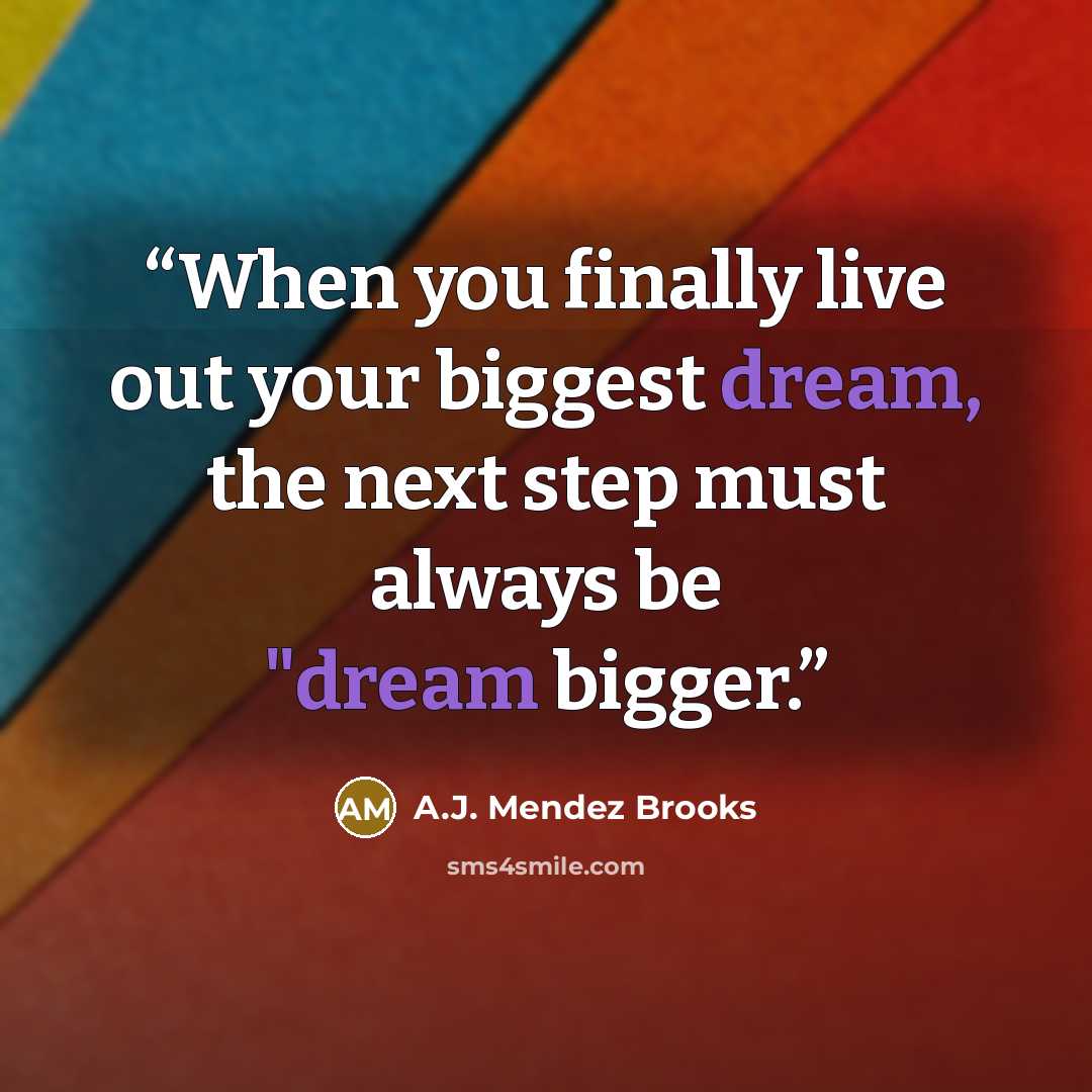 “When you finally live out your biggest dream, the next step must always be "dream bigger.” quote by A.J. Mendez Brooks