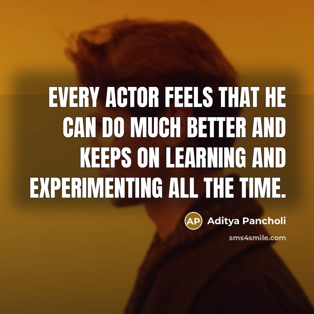 “Every actor feels that he can do much better and keeps on learning and experimenting all the time.” quote by Aditya Pancholi