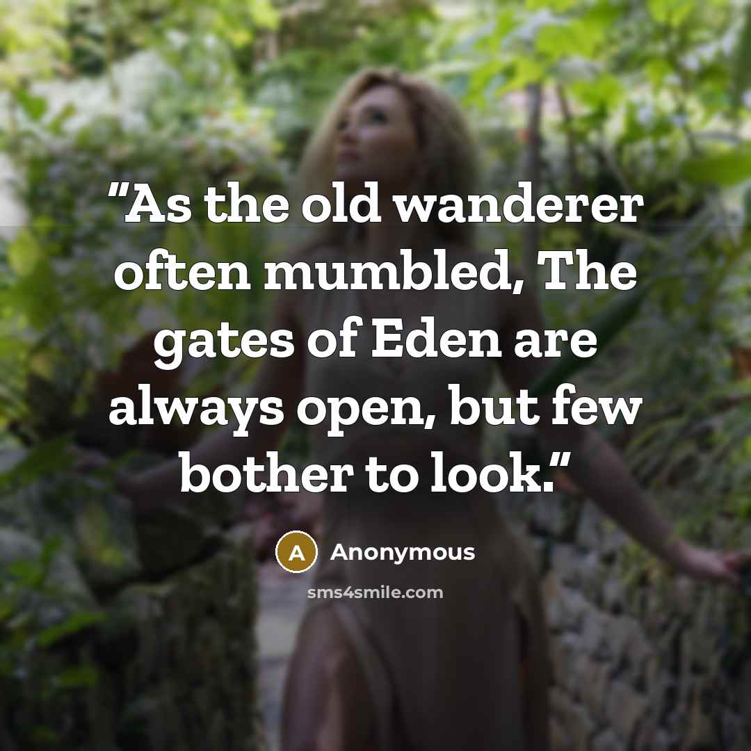 “As the old wanderer often mumbled, The gates of Eden are always open, but few bother to look.” quote by Anonymous