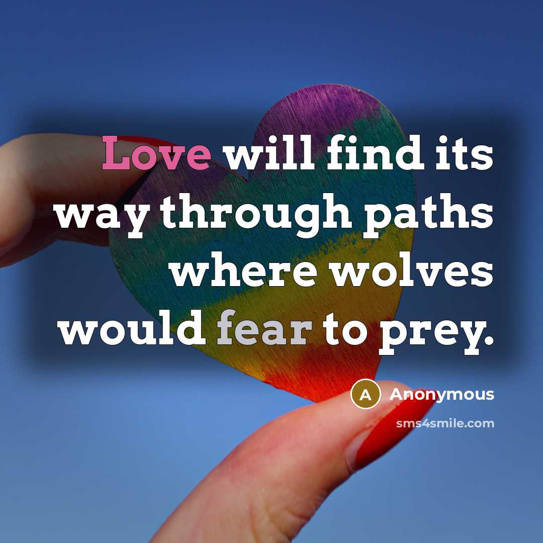 “Love will find its way through paths where wolves would fear to prey.” quote by Anonymous