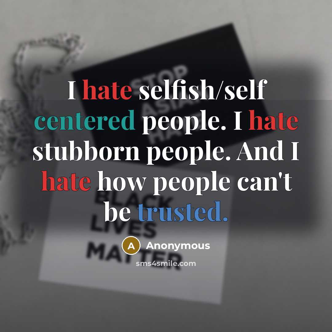 “I hate selfish/self centered people. I hate stubborn people. And I hate how people can't be trusted.” quote by Anonymous