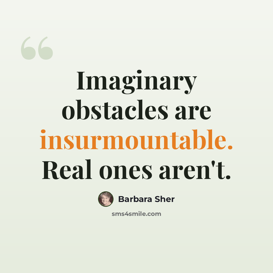“Imaginary obstacles are insurmountable. Real ones aren't.” quote by Barbara Sher