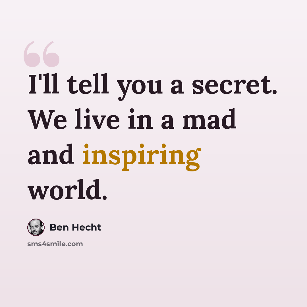 “I'll tell you a secret. We live in a mad and inspiring world.” quote by Ben Hecht
