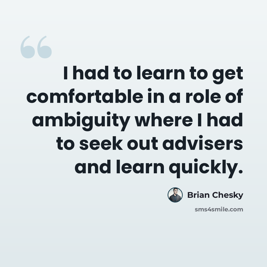 “I had to learn to get comfortable in a role of ambiguity where I had to seek out advisers and learn quickly.” quote by Brian Chesky
