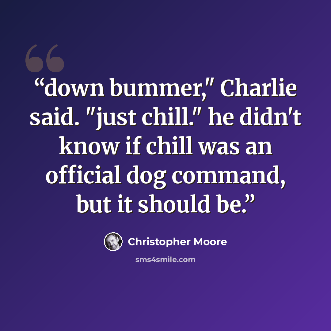 “down bummer," Charlie said. "just chill." he didn't know if chill was an official dog command, but it should be.” quote by Christopher Moore