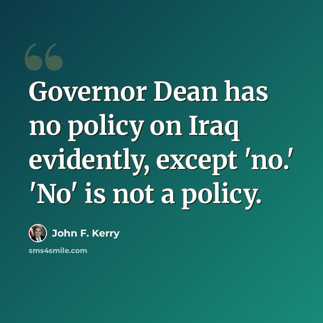 “Governor Dean has no policy on Iraq evidently, except 'no.' 'No' is not a policy.” quote by John F. Kerry