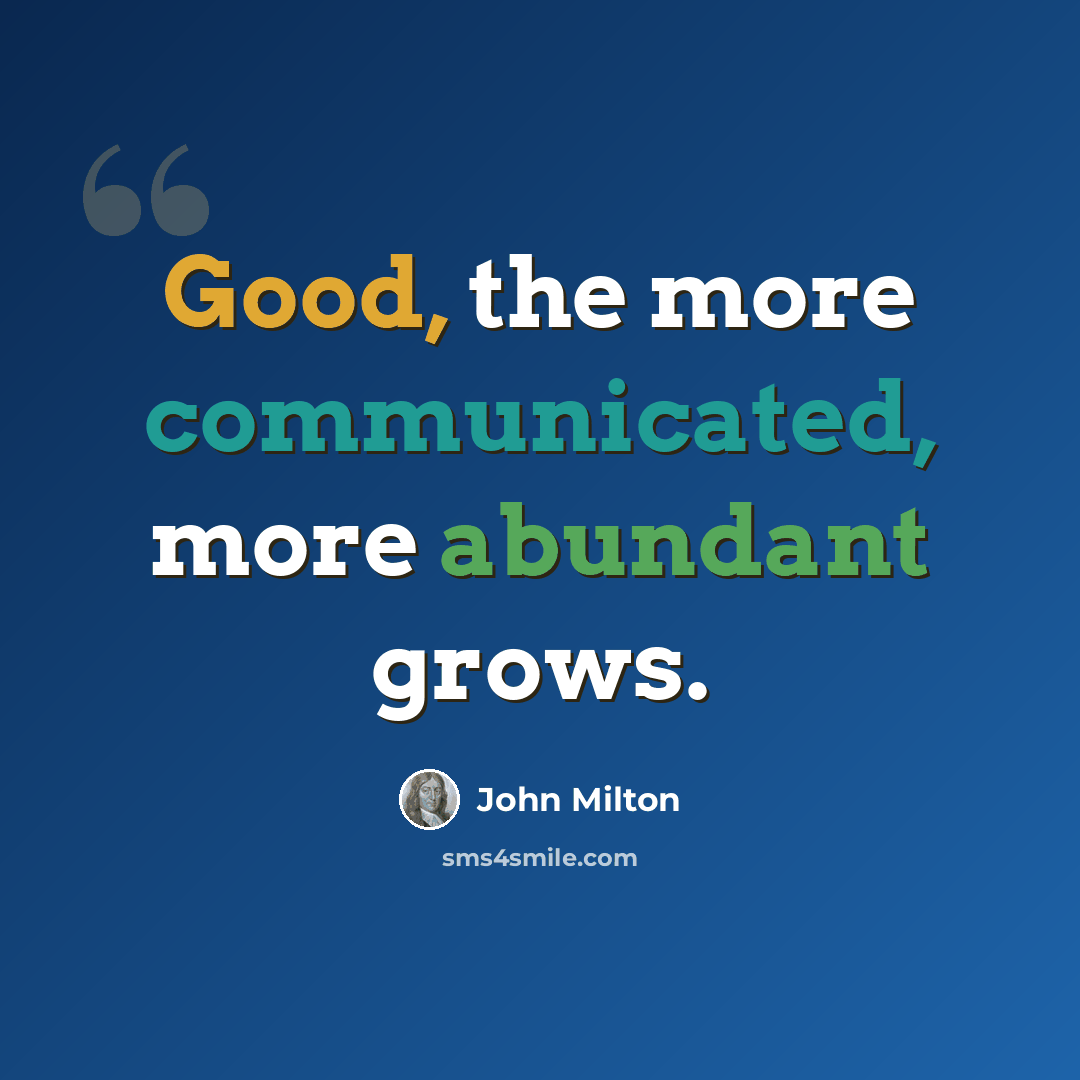 “Good, the more communicated, more abundant grows.” quote by John Milton