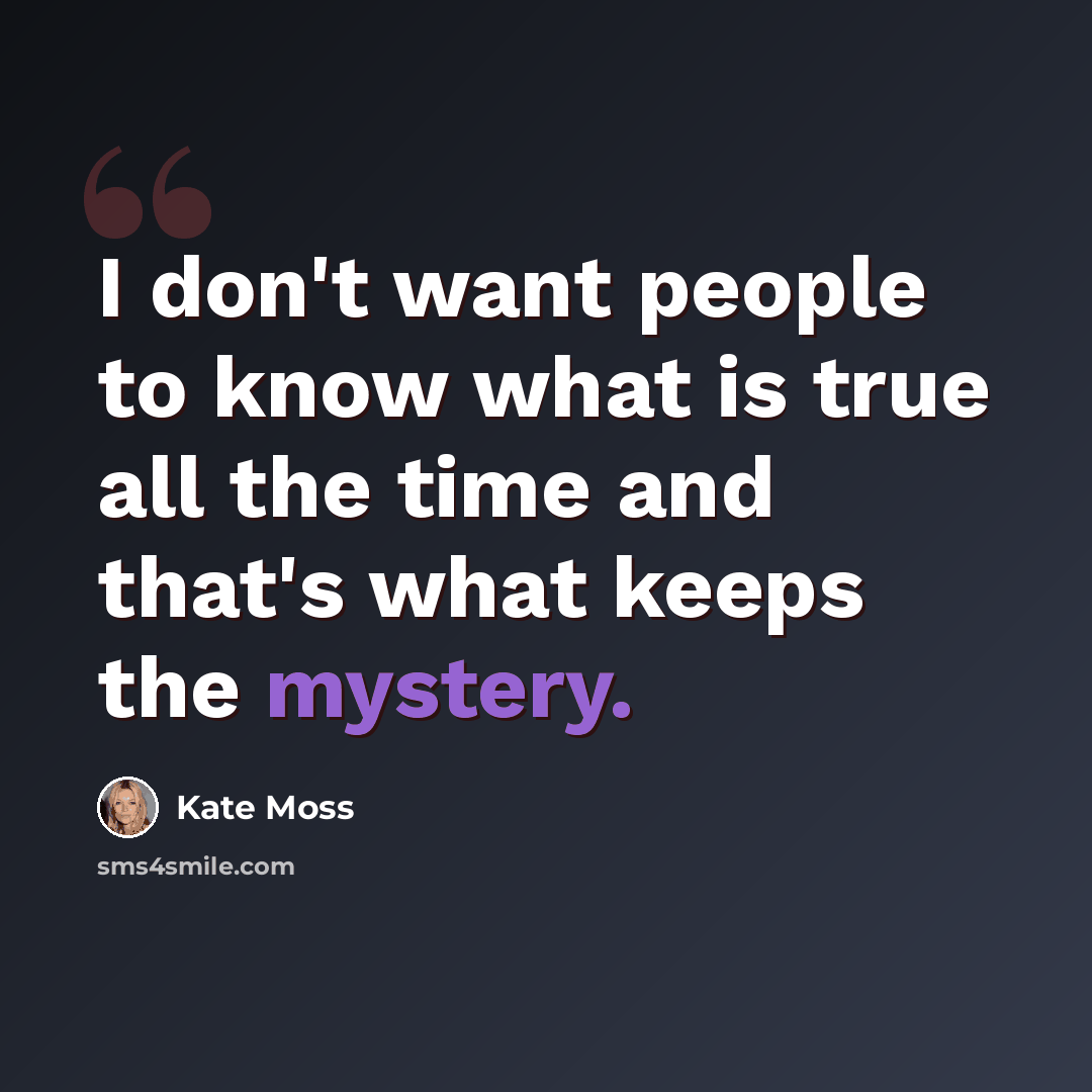“I don't want people to know what is true all the time and that's what keeps the mystery.” quote by Kate Moss