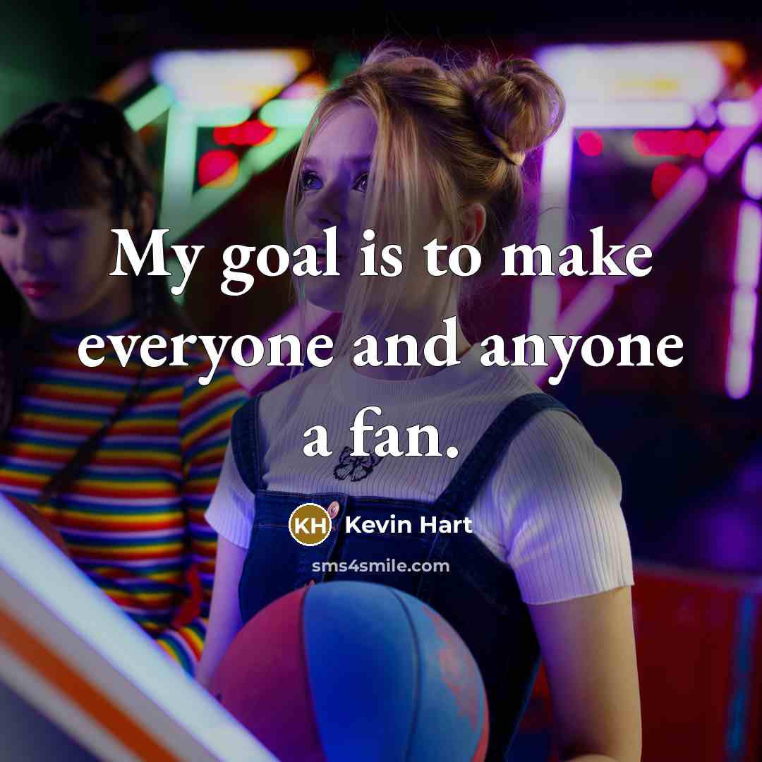 “My goal is to make everyone and anyone a fan.” quote by Kevin Hart