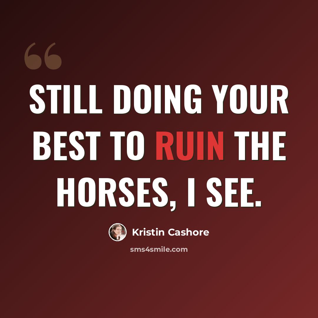 “Still doing your best to ruin the horses, I see.” quote by Kristin Cashore