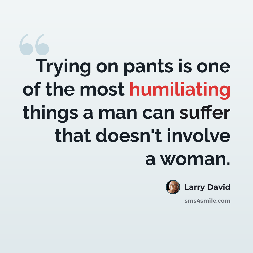 “Trying on pants is one of the most humiliating things a man can suffer that doesn't involve a woman.” quote by Larry David