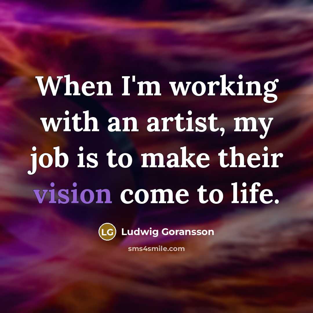 “When I'm working with an artist, my job is to make their vision come to life.” quote by Ludwig Goransson