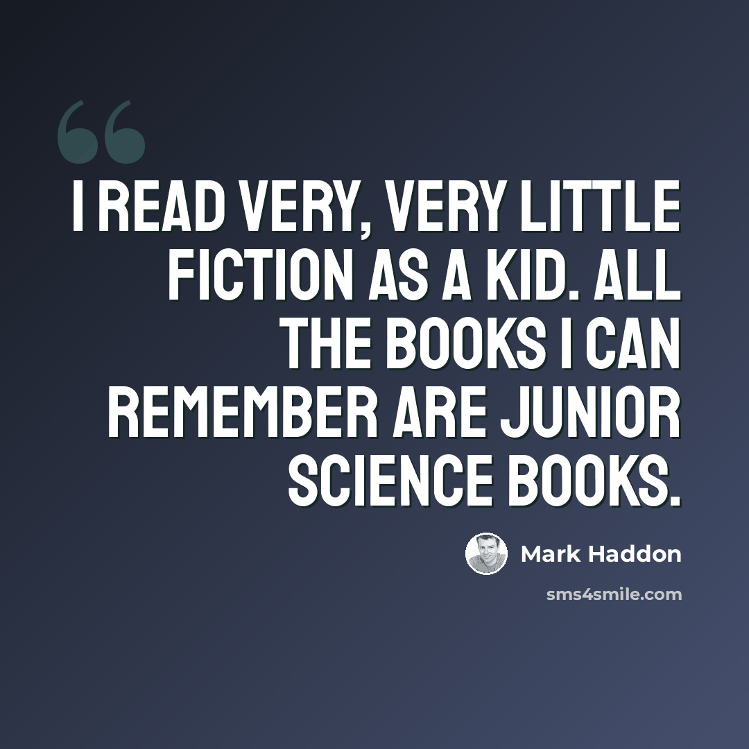 “I read very, very little fiction as a kid. All the books I can remember are junior science books.” quote by Mark Haddon