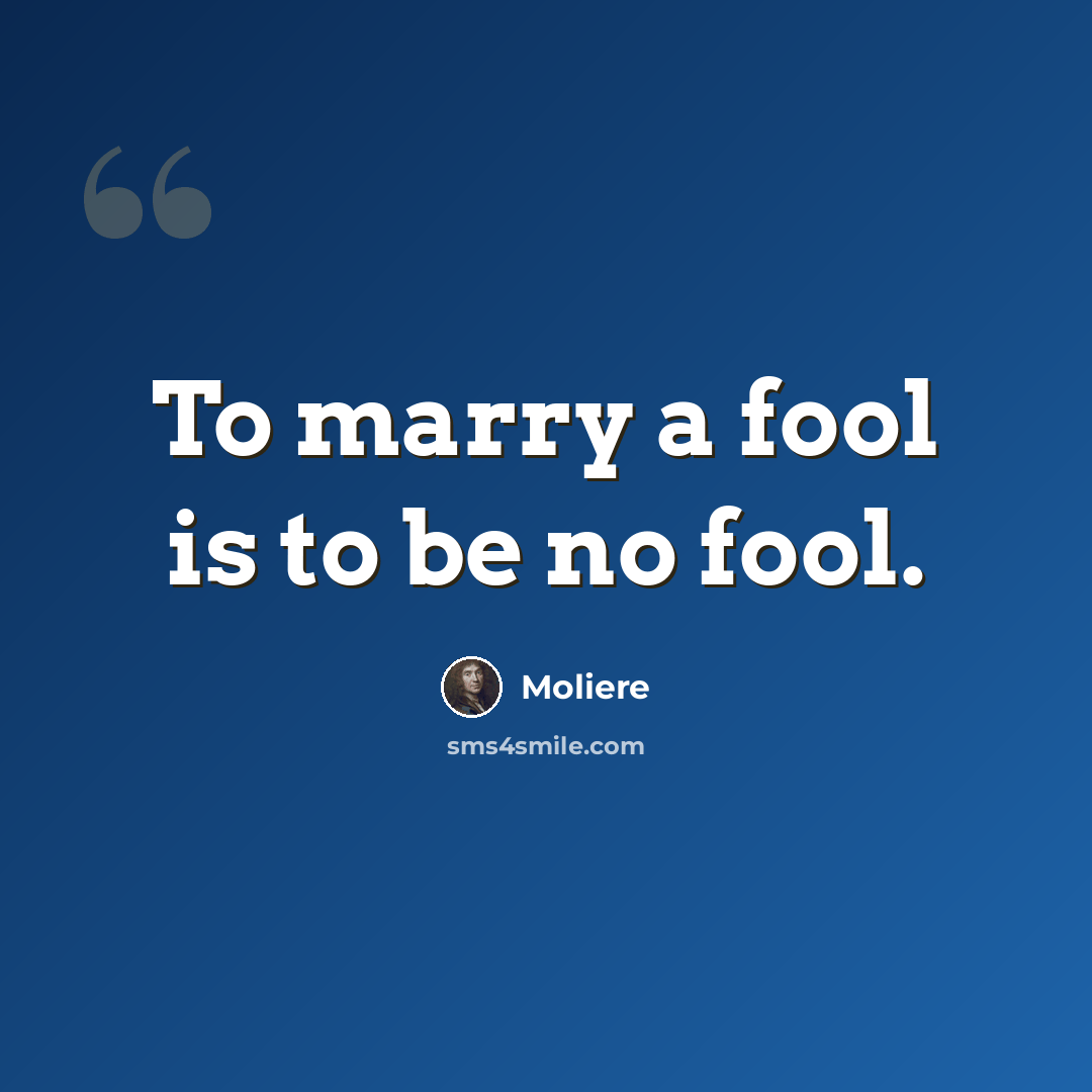 “To marry a fool is to be no fool.” quote by Moliere