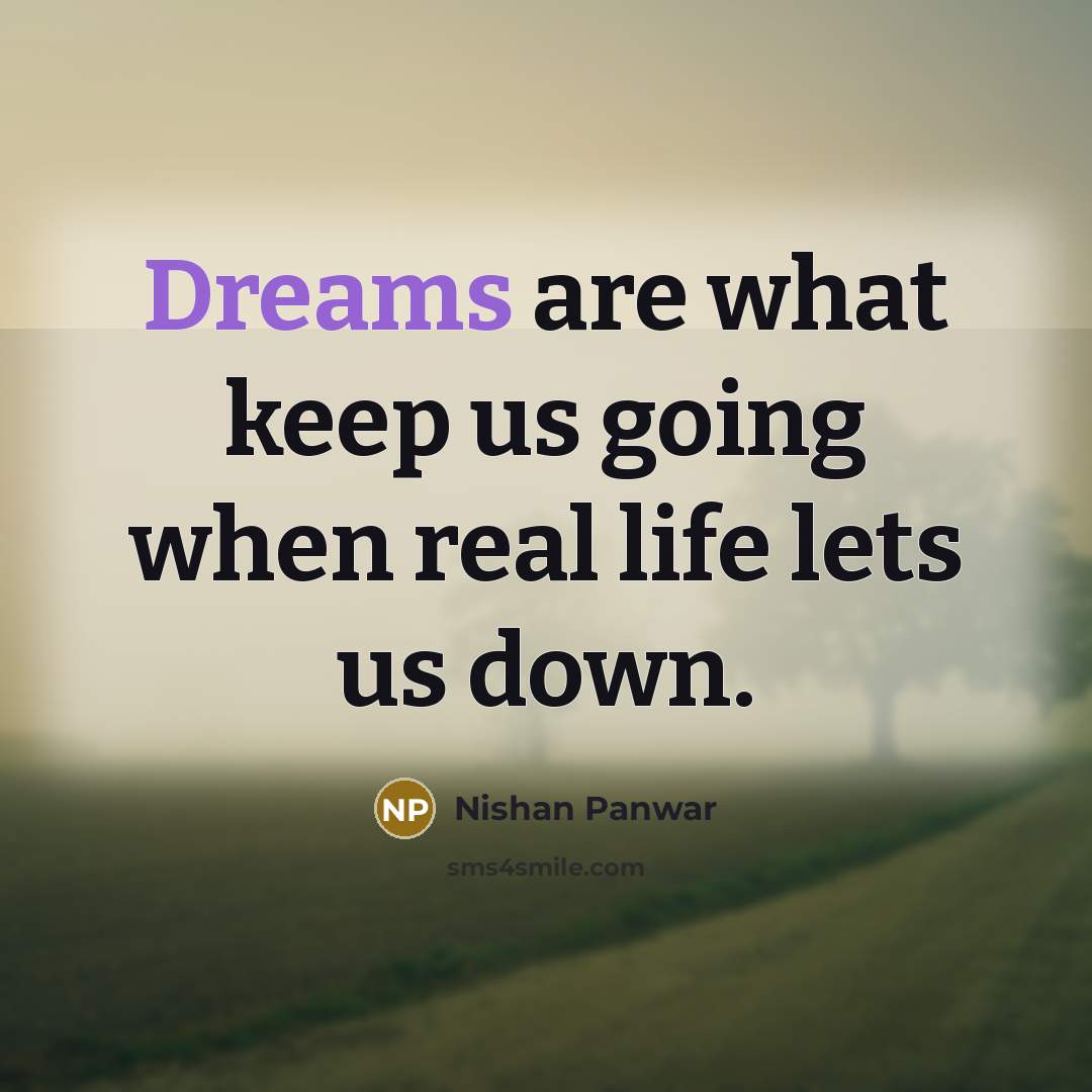 “Dreams are what keep us going when real life lets us down.” quote by Nishan Panwar
