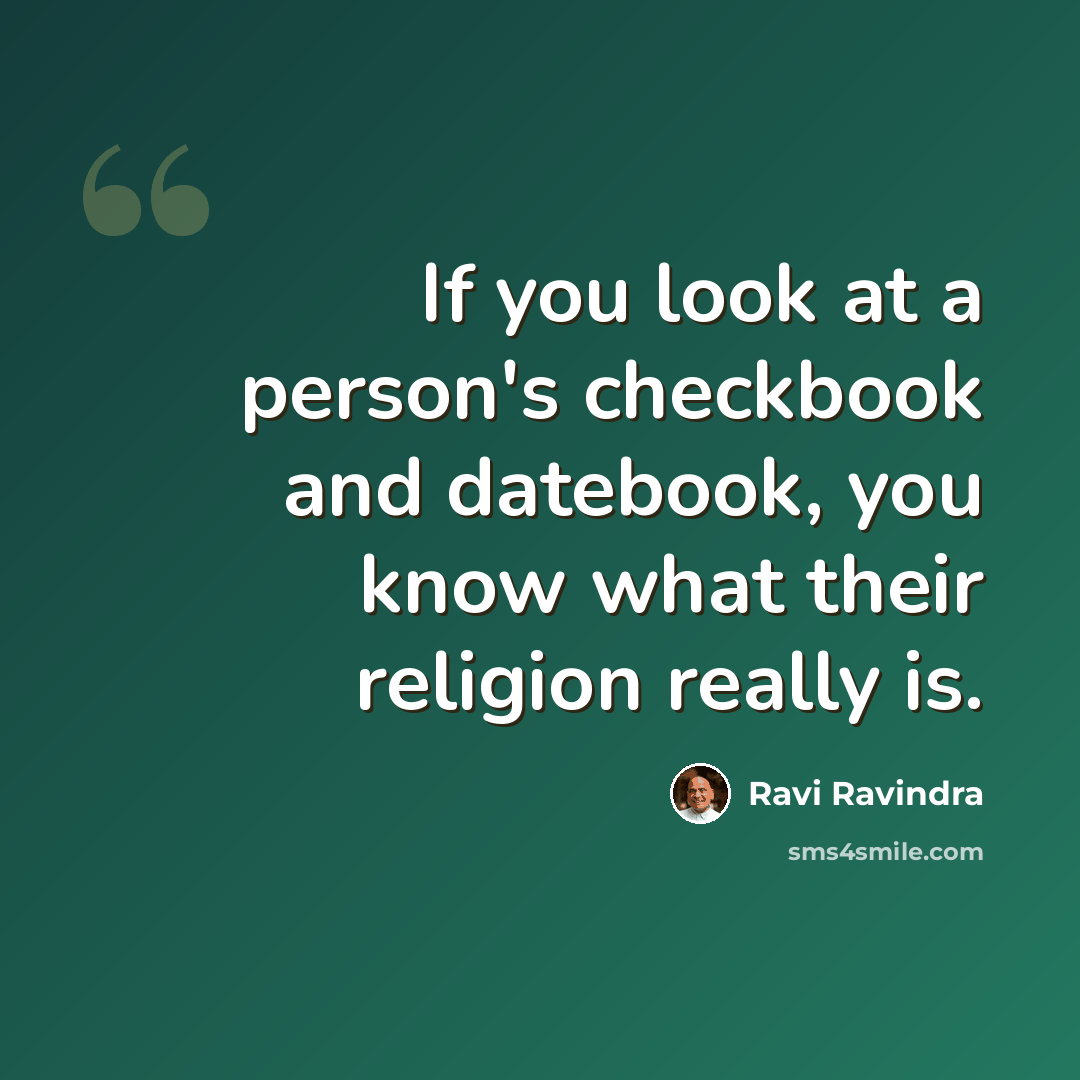 “If you look at a person's checkbook and datebook, you know what their religion really is.” quote by Ravi Ravindra