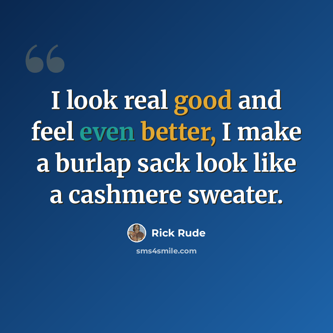 “I look real good and feel even better, I make a burlap sack look like a cashmere sweater.” quote by Rick Rude