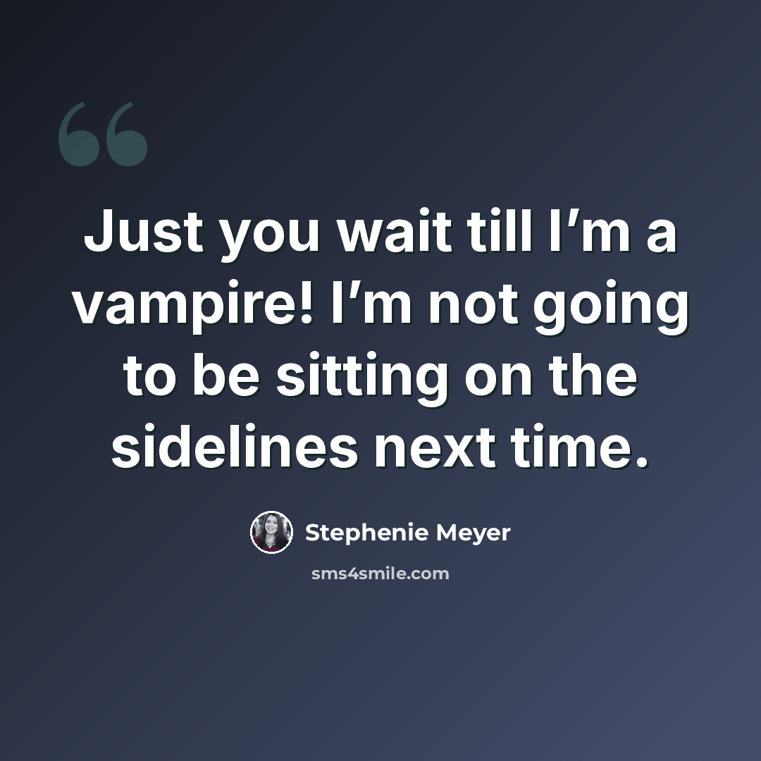 “Just you wait till I’m a vampire! I’m not going to be sitting on the sidelines next time.” quote by Stephenie Meyer