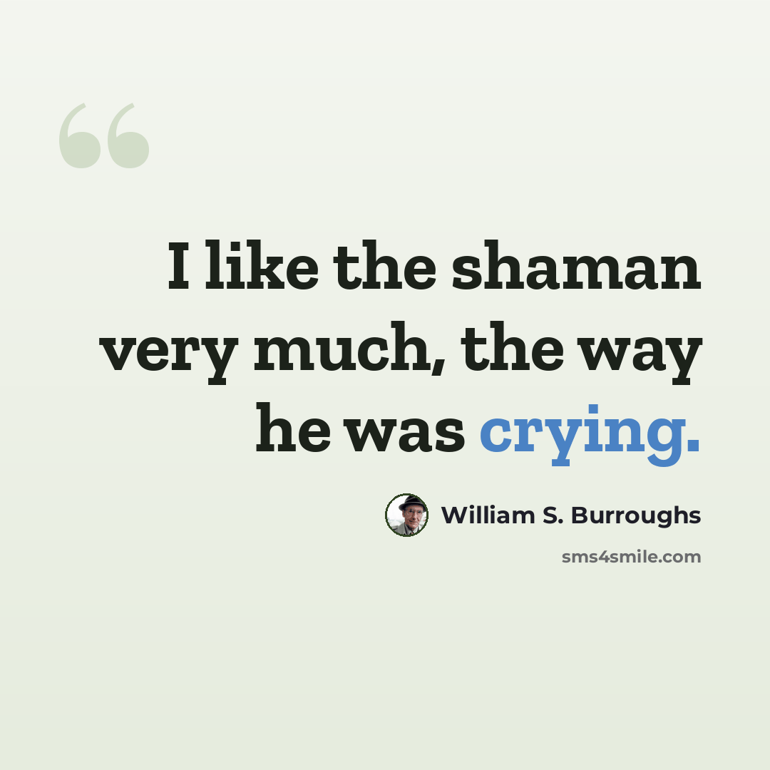 “I like the shaman very much, the way he was crying.” quote by William S. Burroughs