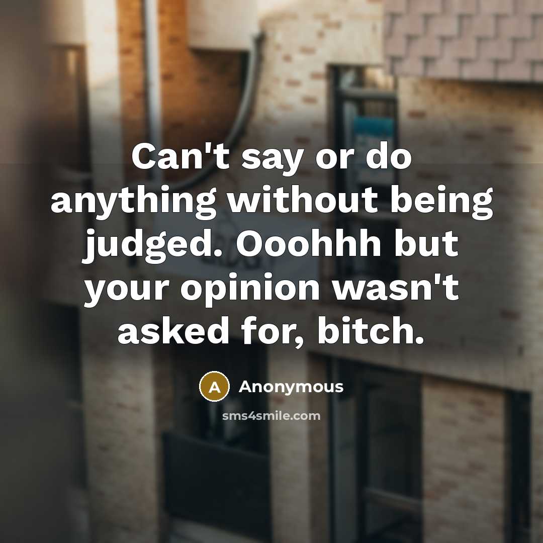 “Can't say or do anything without being judged. Ooohhh but your opinion wasn't asked for, bitch.” quote by Anonymous