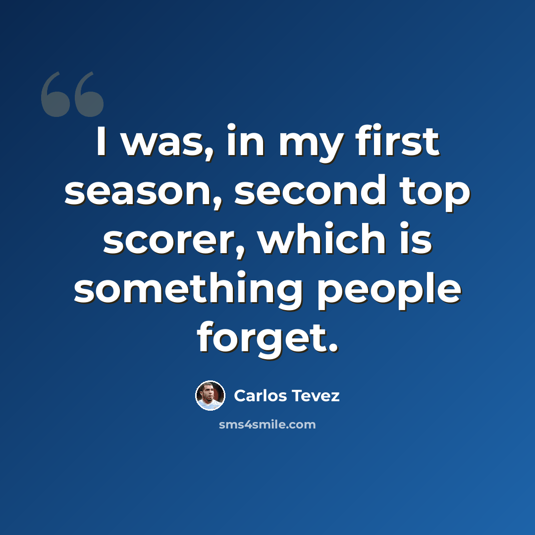 “I was, in my first season, second top scorer, which is something people forget.” quote by Carlos Tevez
