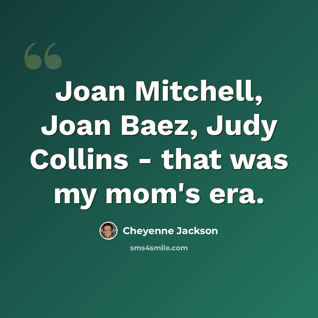 “Joan Mitchell, Joan Baez, Judy Collins - that was my mom's era.” quote by Cheyenne Jackson