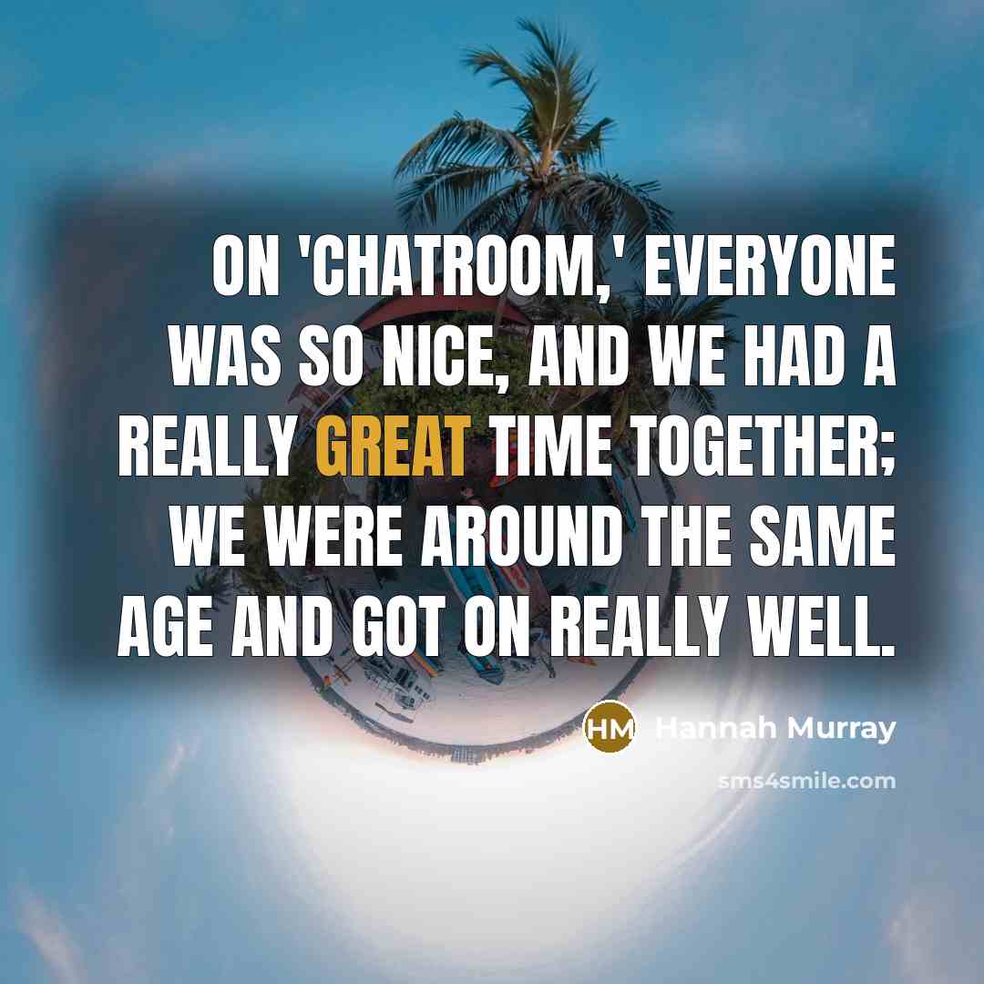 “On 'Chatroom,' everyone was so nice, and we had a really great time together; we were around the same age and got on really well.” quote by Hannah Murray
