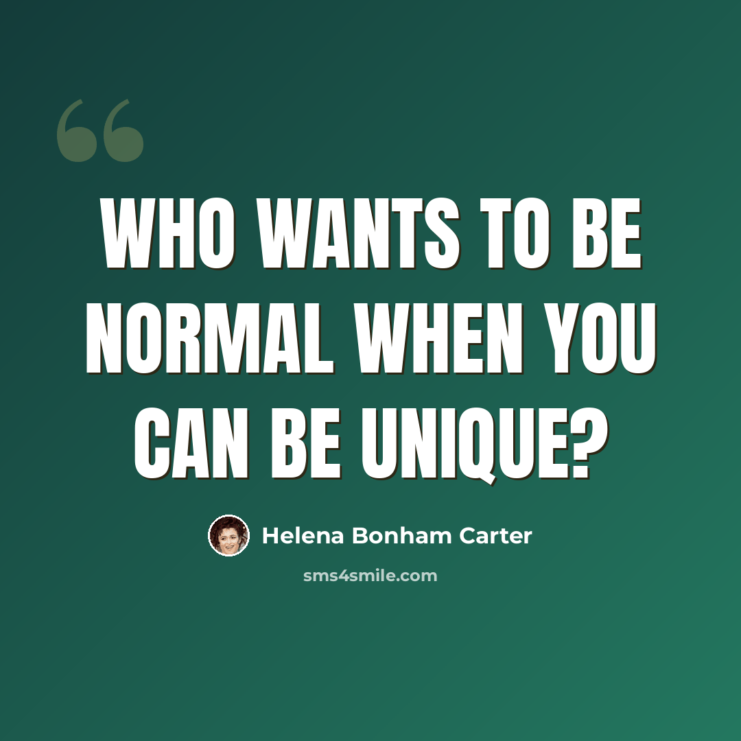 “Who wants to be normal when you can be unique?” quote by Helena Bonham Carter