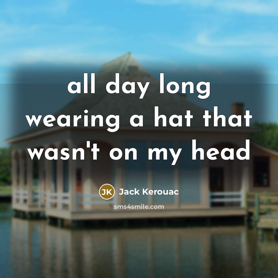 “all day long wearing a hat that wasn't on my head” quote by Jack Kerouac