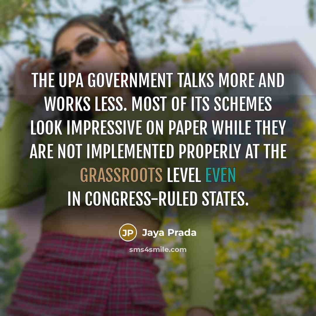 “The UPA government talks more and works less. Most of its schemes look impressive on paper while they are not implemented properly at the grassroots level even in Congress-ruled states.” quote by Jaya Prada