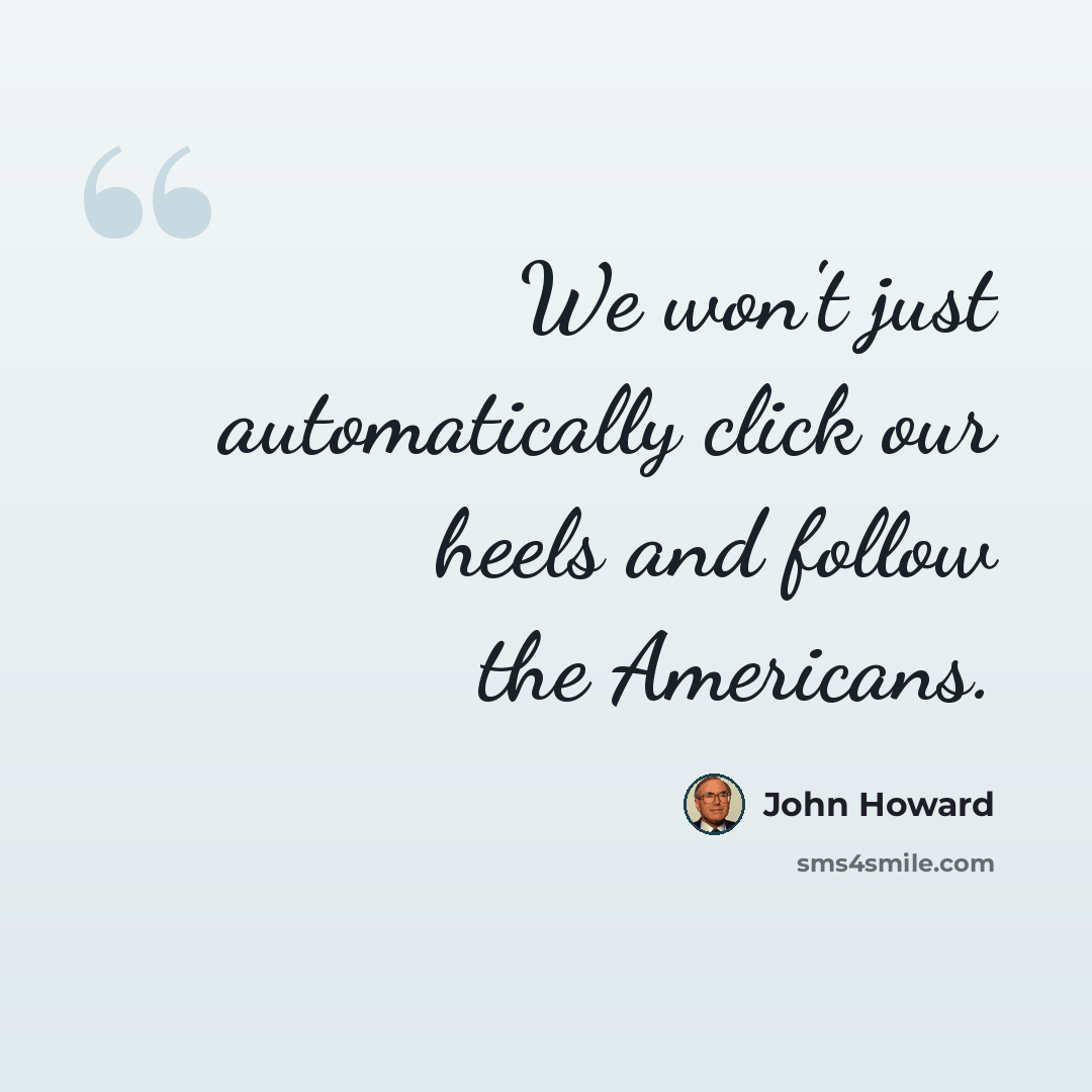 “We won't just automatically click our heels and follow the Americans.” quote by John Howard