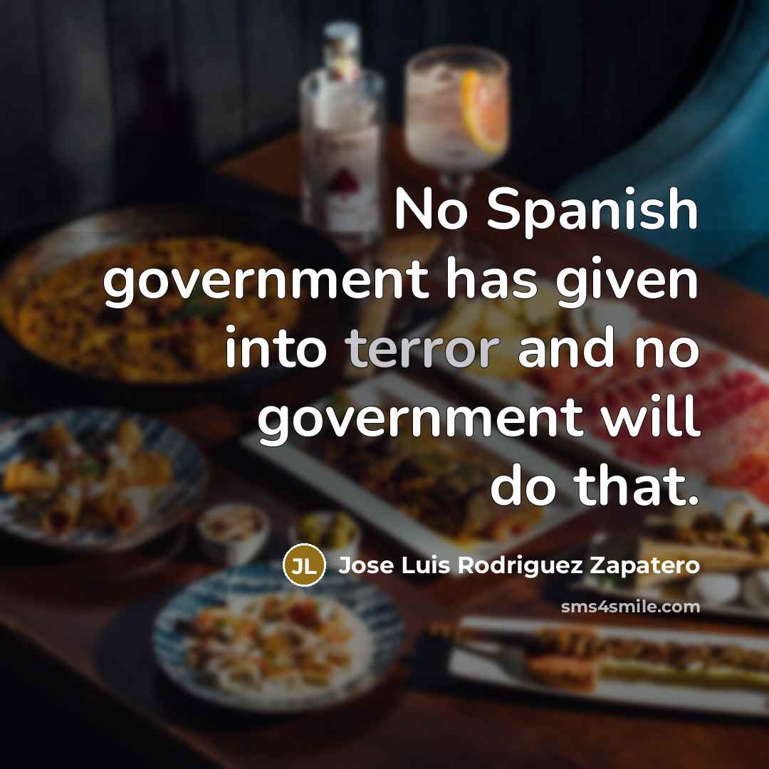 “No Spanish government has given into terror and no government will do that.” quote by Jose Luis Rodriguez Zapatero