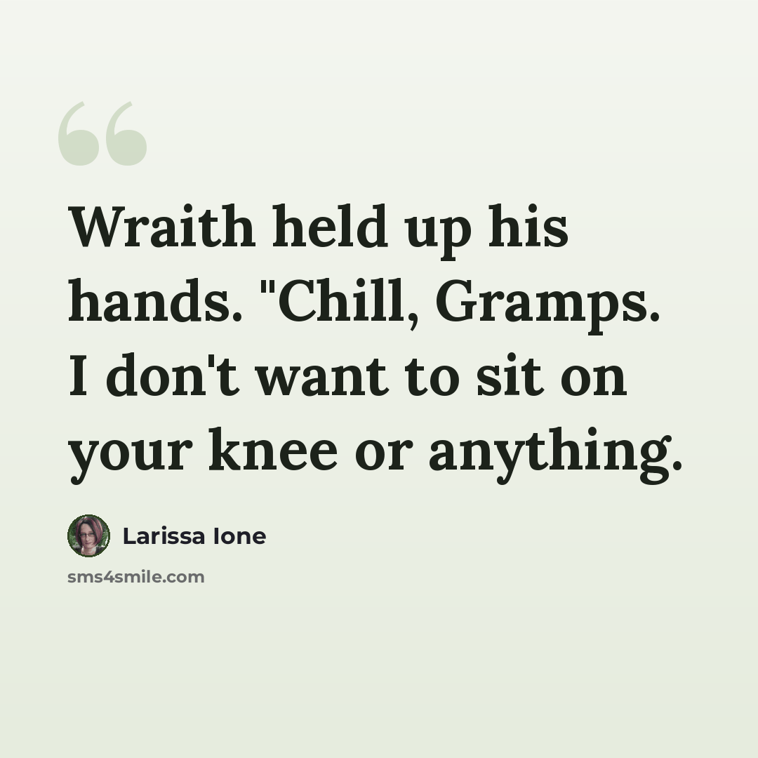 “Wraith held up his hands. "Chill, Gramps. I don't want to sit on your knee or anything.” quote by Larissa Ione