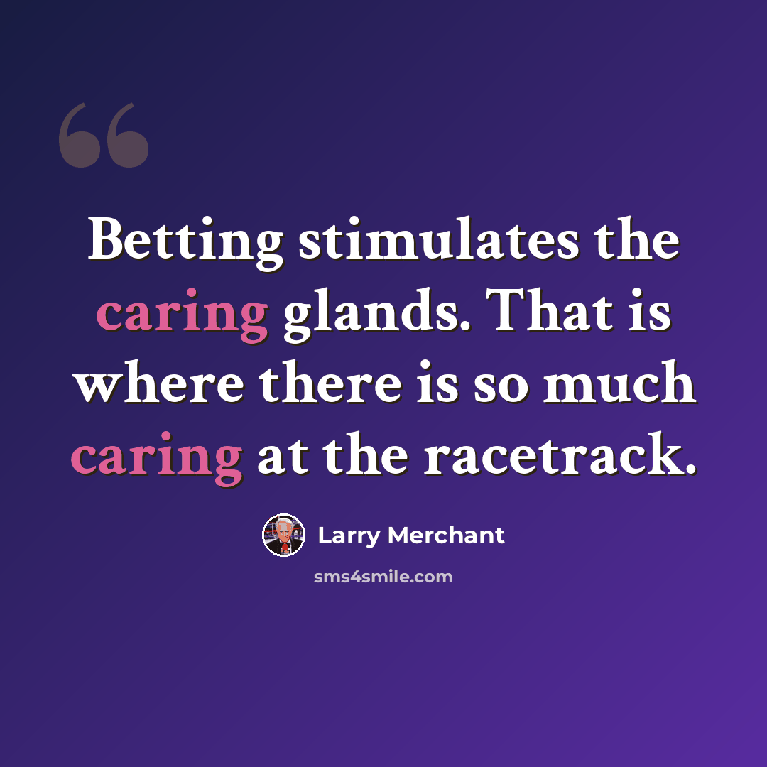 “Betting stimulates the caring glands. That is where there is so much caring at the racetrack.” quote by Larry Merchant