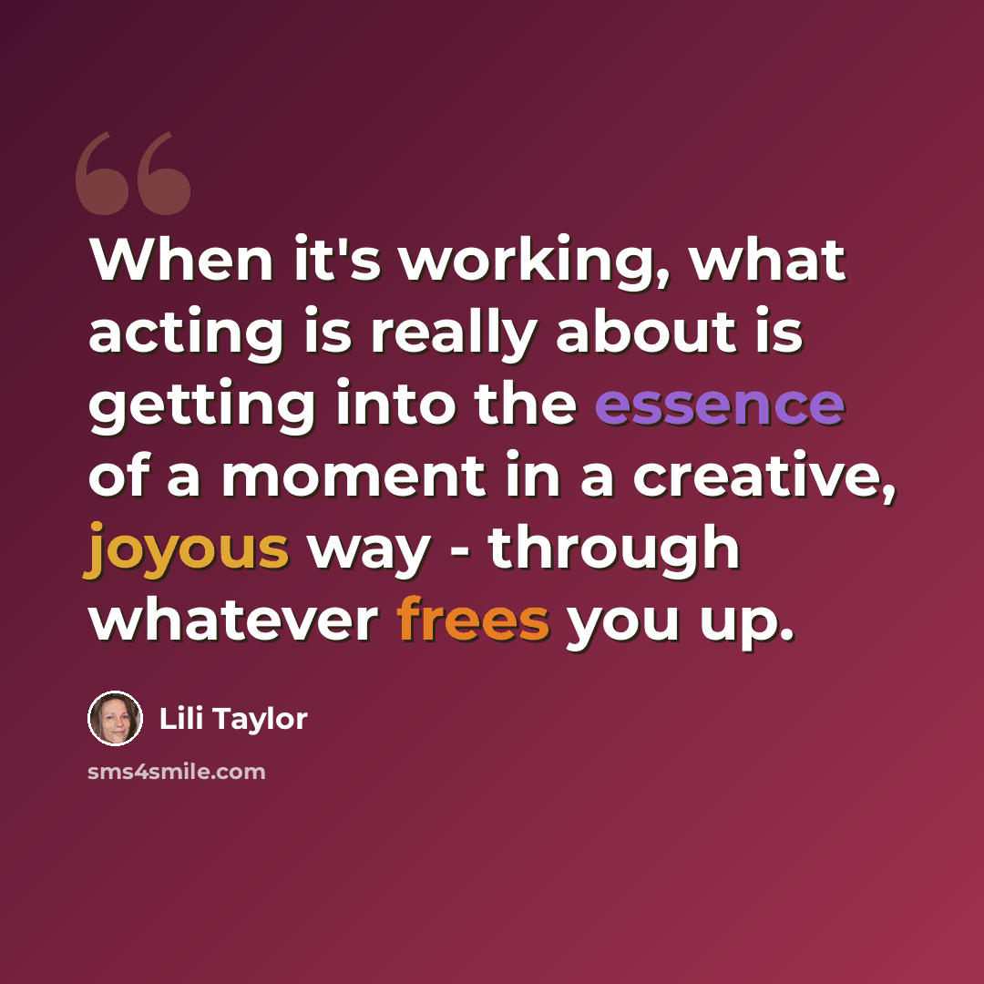 “When it's working, what acting is really about is getting into the essence of a moment in a creative, joyous way - through whatever frees you up.” quote by Lili Taylor