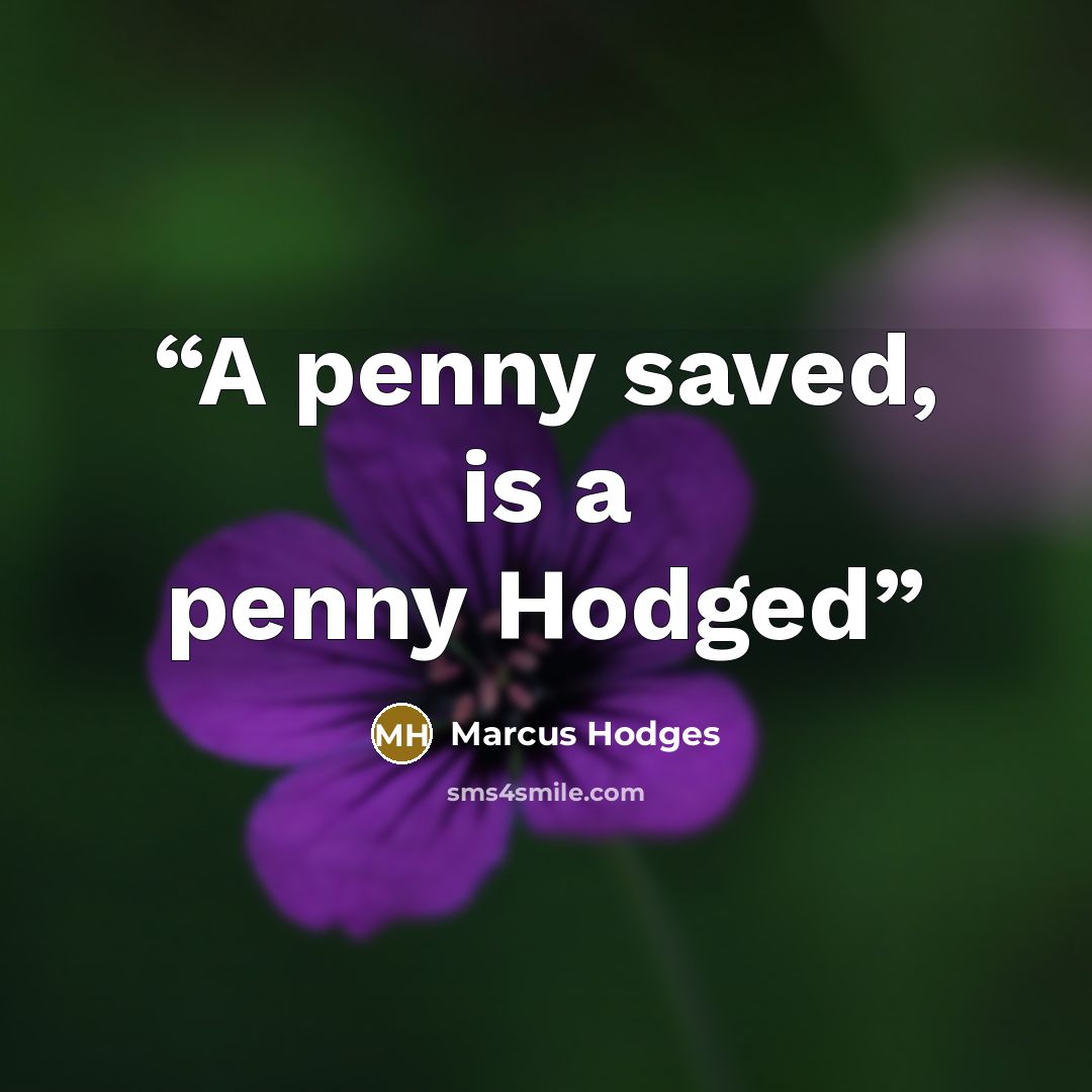 “A penny saved, is a penny Hodged” quote by Marcus Hodges