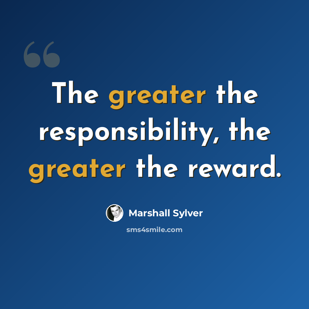 “The greater the responsibility, the greater the reward.” quote by Marshall Sylver