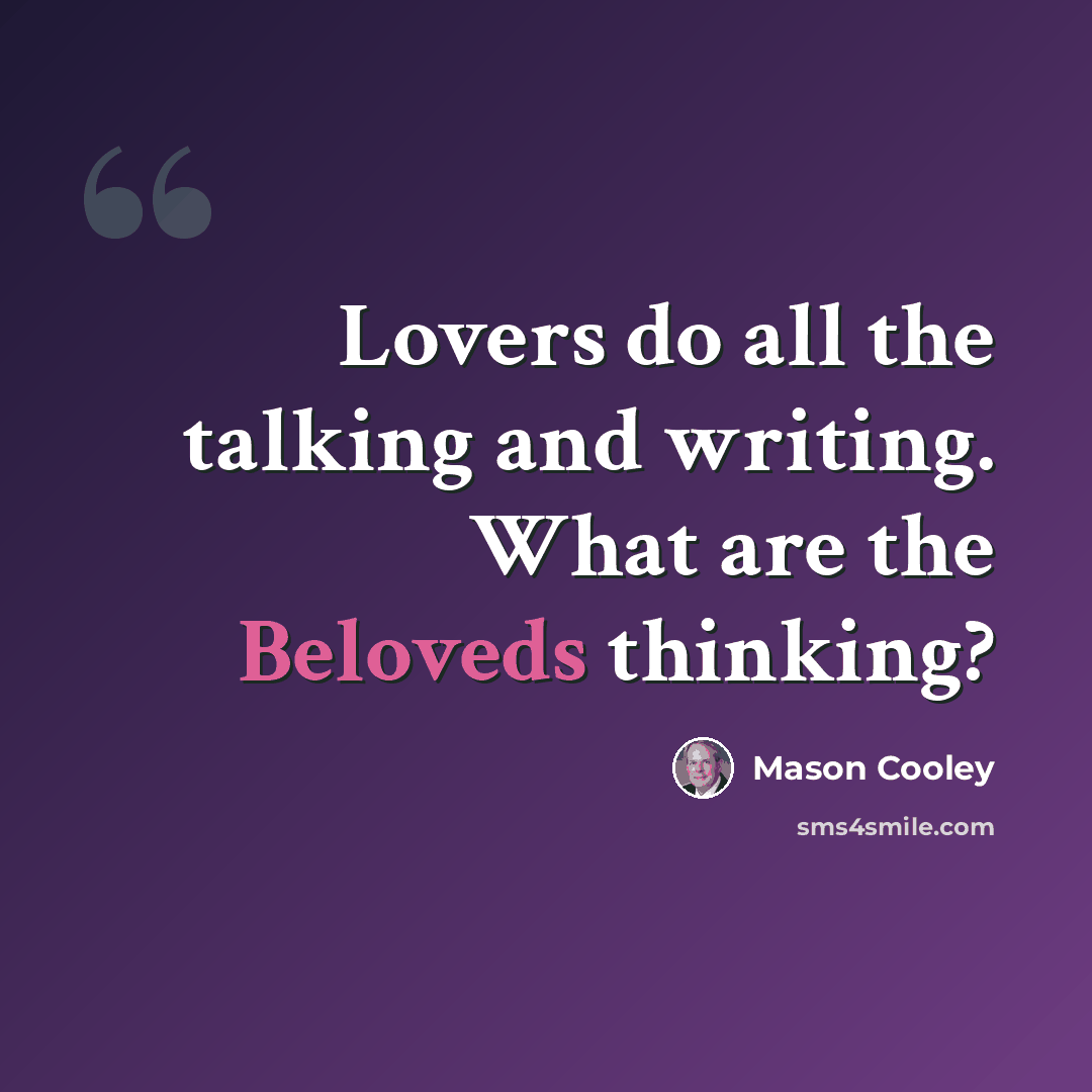 “Lovers do all the talking and writing. What are the Beloveds thinking?” quote by Mason Cooley