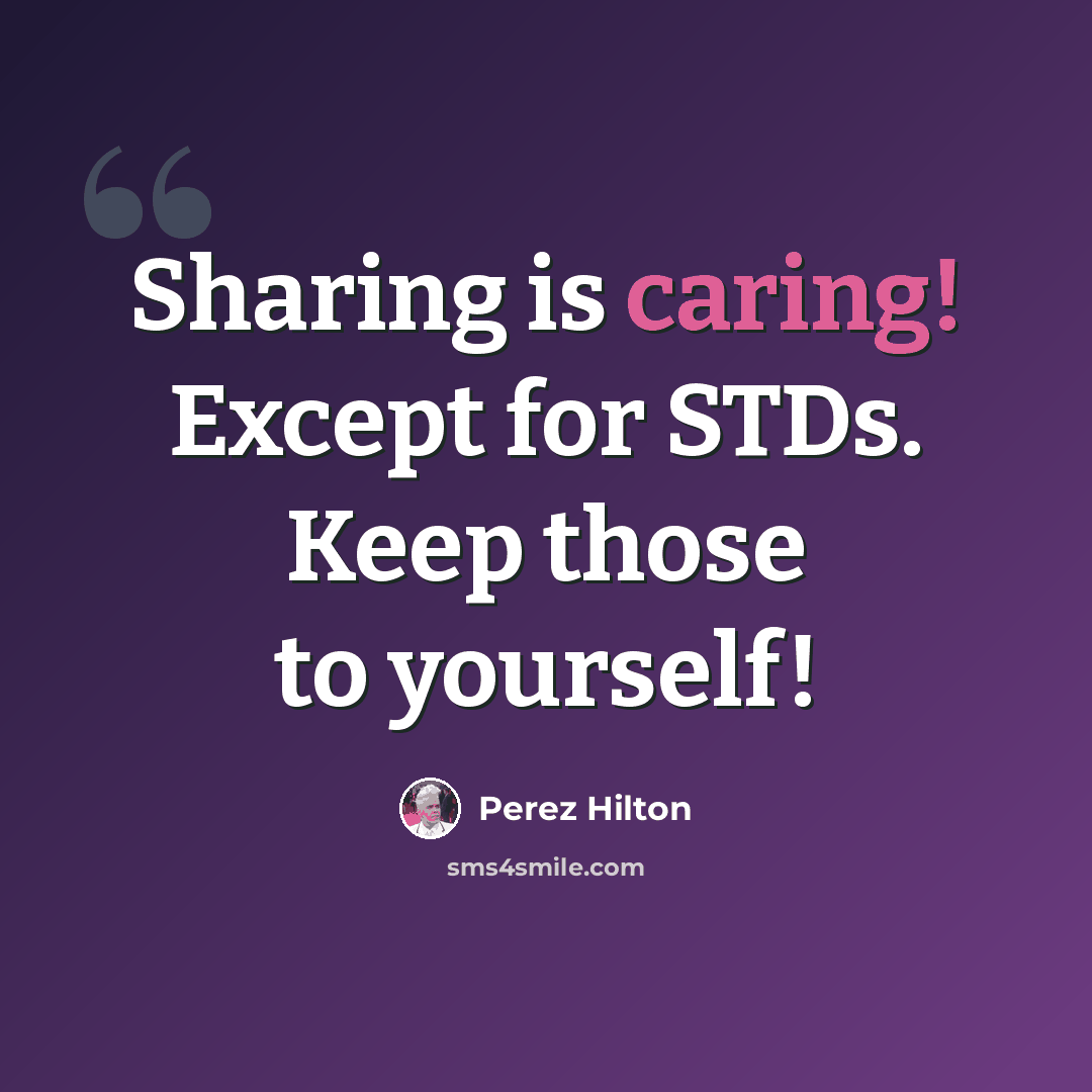 “Sharing is caring! Except for STDs. Keep those to yourself!” quote by Perez Hilton