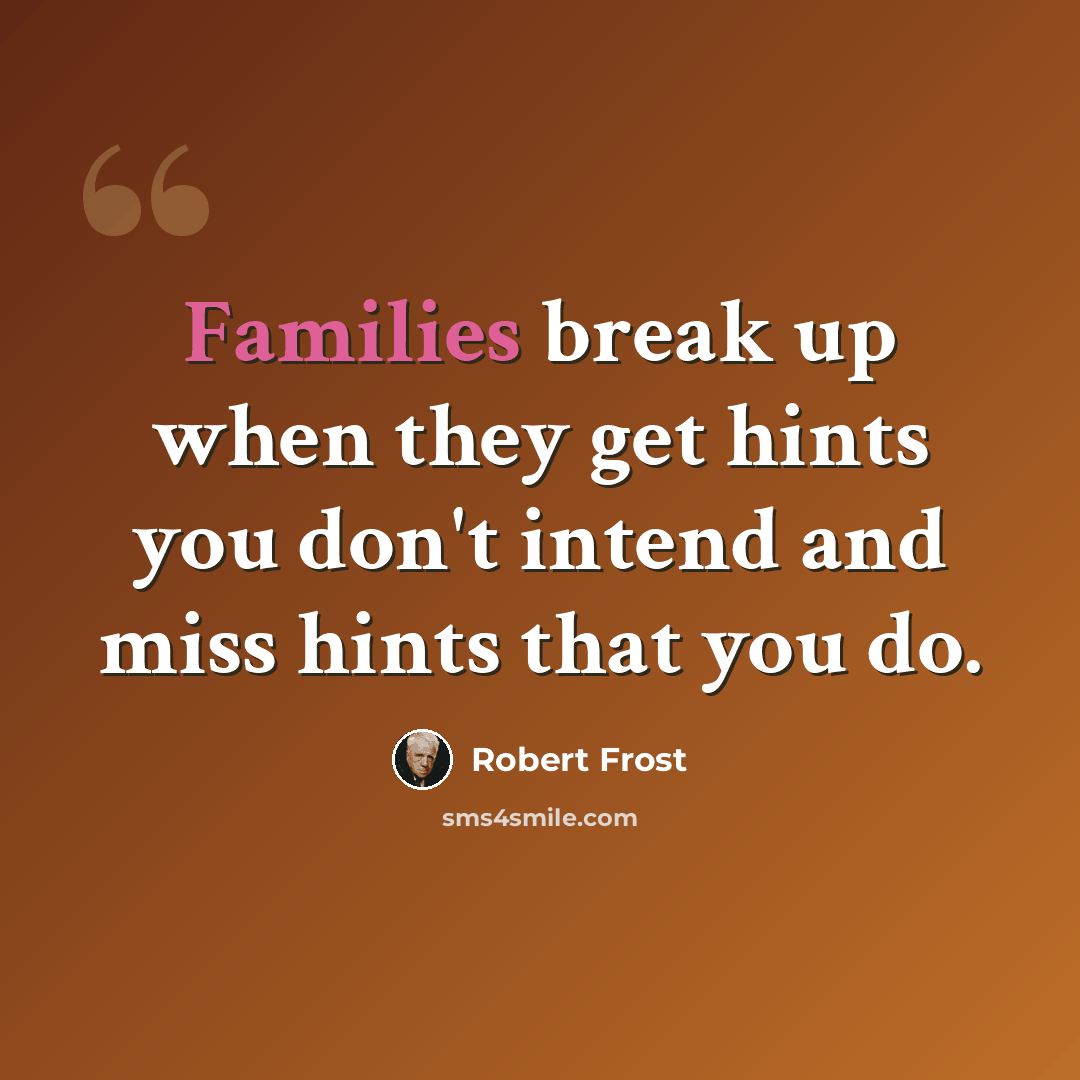 “Families break up when they get hints you don't intend and miss hints that you do.” quote by Robert Frost