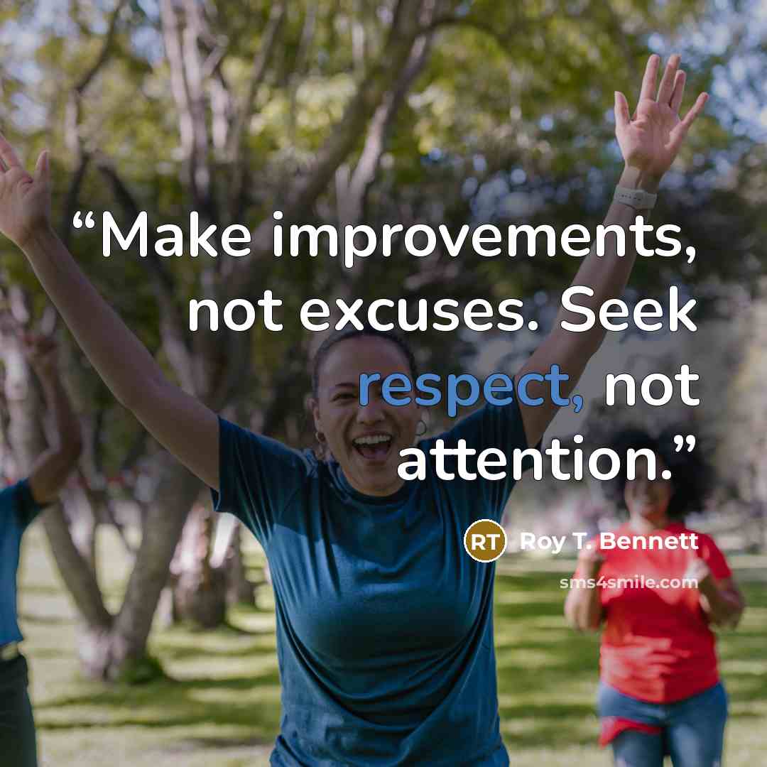 “Make improvements, not excuses. Seek respect, not attention.” quote by Roy T. Bennett