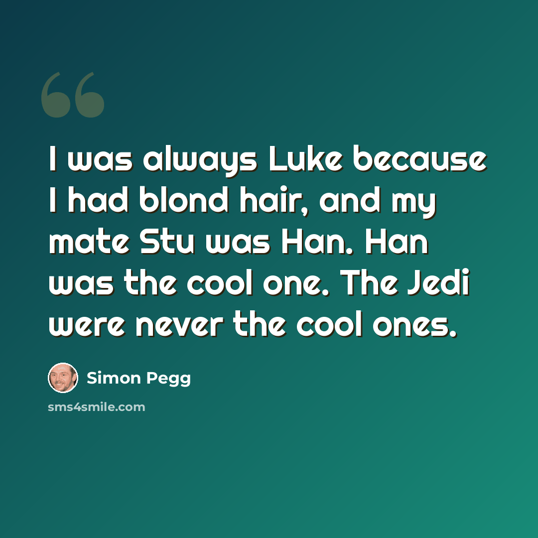 “I was always Luke because I had blond hair, and my mate Stu was Han. Han was the cool one. The Jedi were never the cool ones.” quote by Simon Pegg