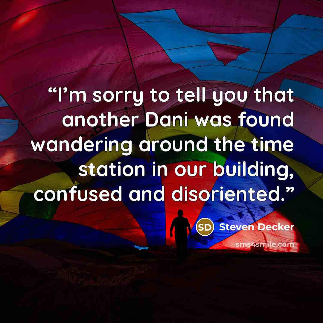 “I’m sorry to tell you that another Dani was found wandering around the time station in our building, confused and disoriented.” quote by Steven Decker